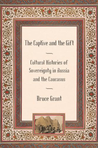 The Captive and the Gift: Cultural Histories of Sovereignty in Russia and the Caucasus (Culture and Society after Socialism)