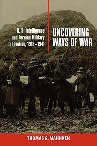 Uncovering Ways of War: U.S. Intelligence and Foreign Military Innovation, 1918â€“1941 (Cornell Studies in Security Affairs)
