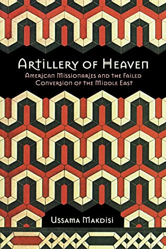 Artillery of Heaven: American Missionaries and the Failed Conversion of the Middle East (The United States in the World)
