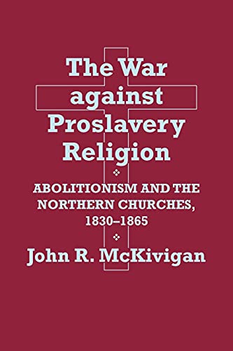 The War against Proslavery Religion: Abolitionism and the Northern Churches, 1830â€“1865