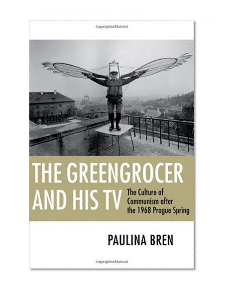 The Greengrocer and His TV: The Culture of Communism after the 1968 Prague Spring