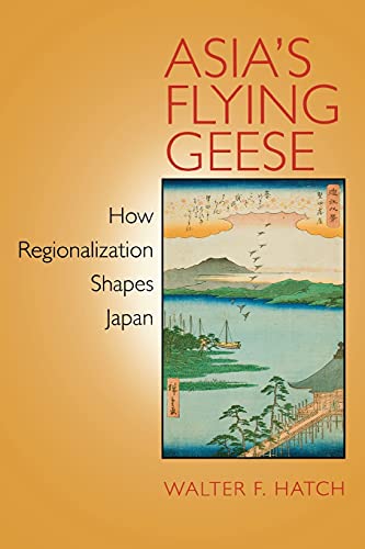 Asia's Flying Geese: How Regionalization Shapes Japan (Cornell Studies in Political Economy)