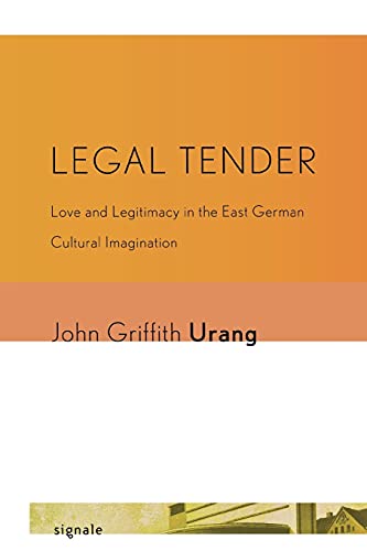 Legal Tender: Love and Legitimacy in the East German Cultural Imagination (Signale: Modern German Letters, Cultures, and Thought)