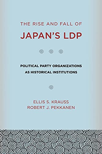 The Rise and Fall of Japan's LDP: Political Party Organizations as Historical Institutions