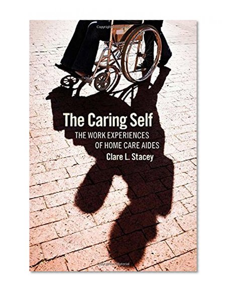 The Caring Self: The Work Experiences of Home Care Aides (The Culture and Politics of Health Care Work)