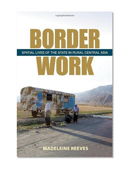 Border Work: Spatial Lives of the State in Rural Central Asia (Culture and Society after Socialism)