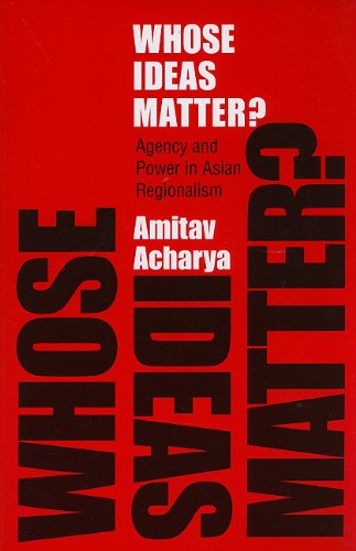 Whose Ideas Matter?: Agency and Power in Asian Regionalism (Cornell Studies in Political Economy)