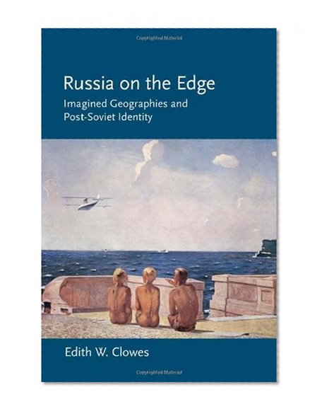 Russia on the Edge: Imagined Geographies and Post-Soviet Identity