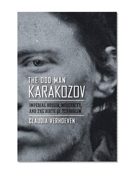 The Odd Man Karakozov: Imperial Russia, Modernity, and the Birth of Terrorism