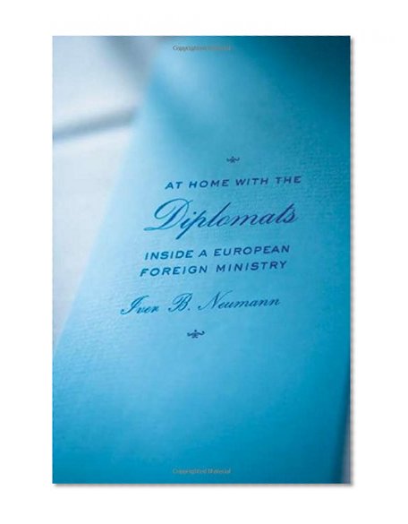 At Home with the Diplomats: Inside a European Foreign Ministry (Expertise: Cultures and Technologies of Knowledge)