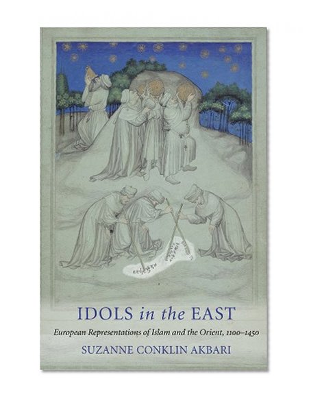 Idols in the East: European Representations of Islam and the Orient, 1100-1450