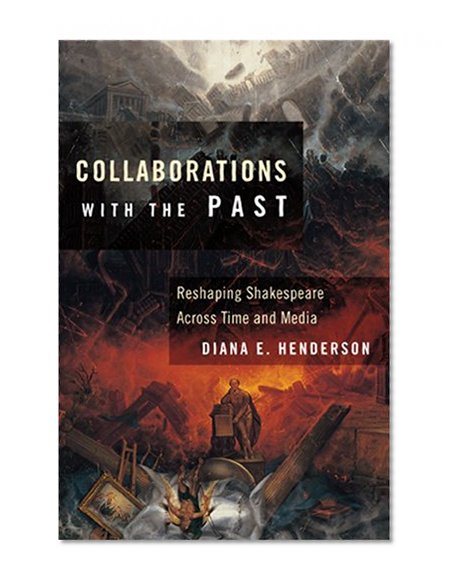 Collaborations with the Past: Reshaping Shakespeare across Time and Media