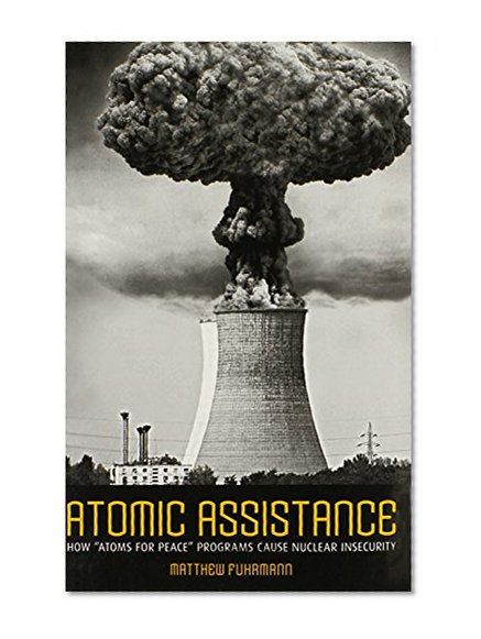 Atomic Assistance: How "Atoms for Peace" Programs Cause Nuclear Insecurity (Cornell Studies in Security Affairs)