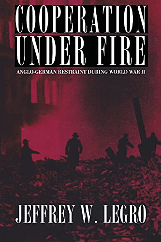 Cooperation under Fire: Anglo-German Restraint during World War II (Cornell Studies in Security Affairs)
