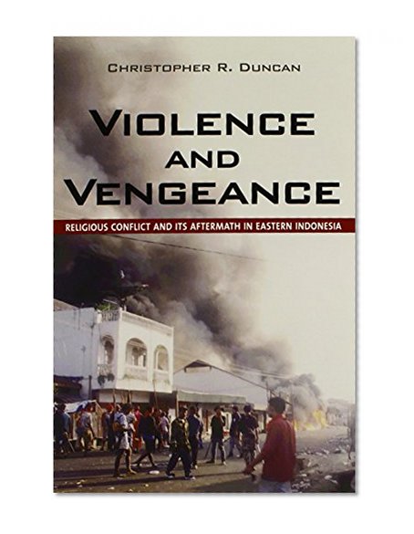 Violence and Vengeance: Religious Conflict and Its Aftermath in Eastern Indonesia