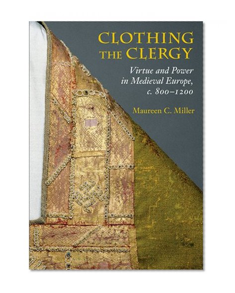 Clothing the Clergy: Virtue and Power in Medieval Europe, c. 800-1200