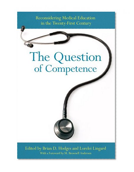 The Question of Competence: Reconsidering Medical Education in the Twenty-First Century (The Culture and Politics of Health Care Work)