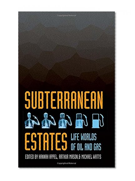 Subterranean Estates: Life Worlds of Oil and Gas