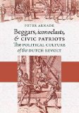 Beggars, Iconoclasts, and Civic Patriots: The Political Culture of the Dutch Revolt