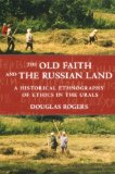 The Old Faith and the Russian Land: A Historical Ethnography of Ethics in the Urals (Culture and Society after Socialism)