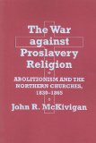 The War against Proslavery Religion: Abolitionism and the Northern Churches, 1830â€“1865