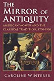 The Mirror of Antiquity: American Women and the Classical Tradition, 1750-1900