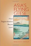 Asia's Flying Geese: How Regionalization Shapes Japan (Cornell Studies in Political Economy)