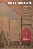 Only Muslim: Embodying Islam in Twentieth-Century France