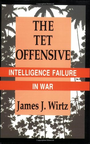 The Tet Offensive: Intelligence Failure in War (Cornell Studies in Security Affairs)