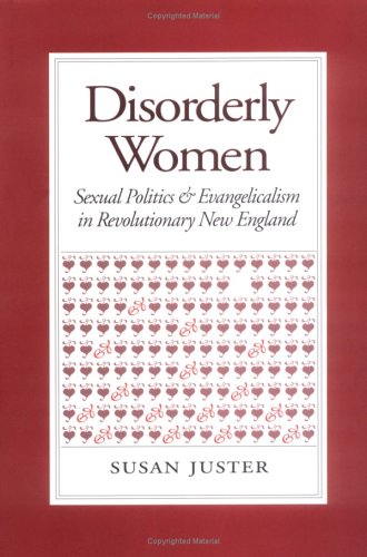 Disorderly Women: Sexual Politics and Evangelicalism in Revolutionary New England