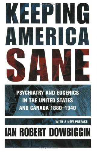 Keeping America Sane: Psychiatry and Eugenics in the United States and Canada, 1880-1940 (Cornell Studies in the History of Psychiatry)