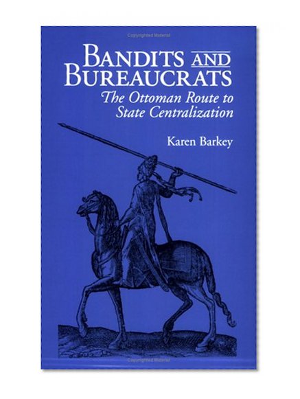 Bandits and Bureaucrats: The Ottoman Route to State Centralization (The Wilder House Series in Politics, History and Culture)