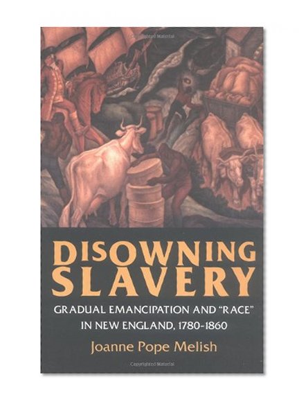 Disowning Slavery: Gradual Emancipation and "Race" in New England, 1780 1860