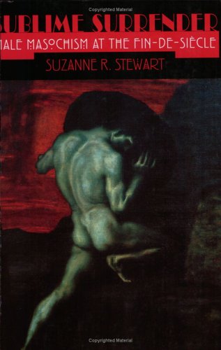 Sublime Surrender: Male Masochism at the Fin-de-siÃ¨cle (Cornell Studies in the History of Psychiatry)