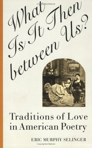 What Is It Then between Us?: Traditions of Love in American Poetry