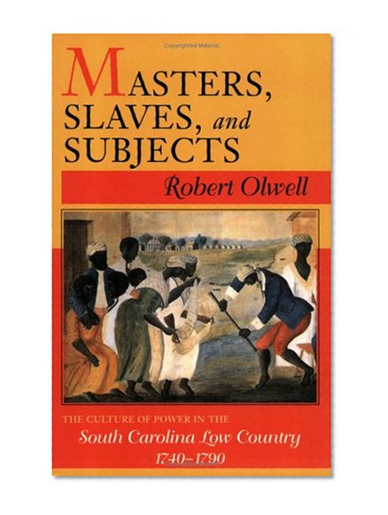 Masters, Slaves, and Subjects: The Culture of Power in the South Carolina Low Country, 1740-1790