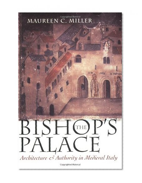 The Bishop's Palace: Architecture and Authority in Medieval Italy (Conjunctions of Religion and Power in the Medieval Past)