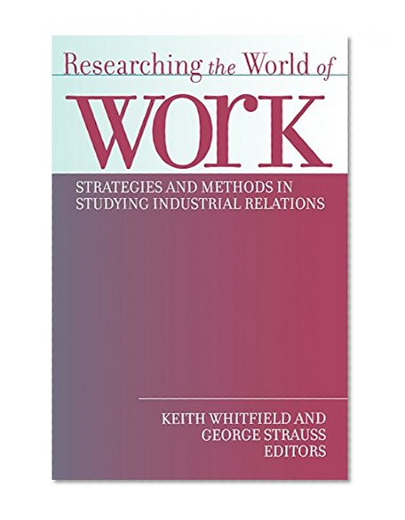 Researching the World of Work: Strategies and Methods in Studying Industrial Relations