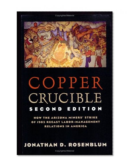 Copper Crucible: How the Arizona Miners' Strike of 1983 Recast Labor-Management Relations in America (Ilr Press Books)
