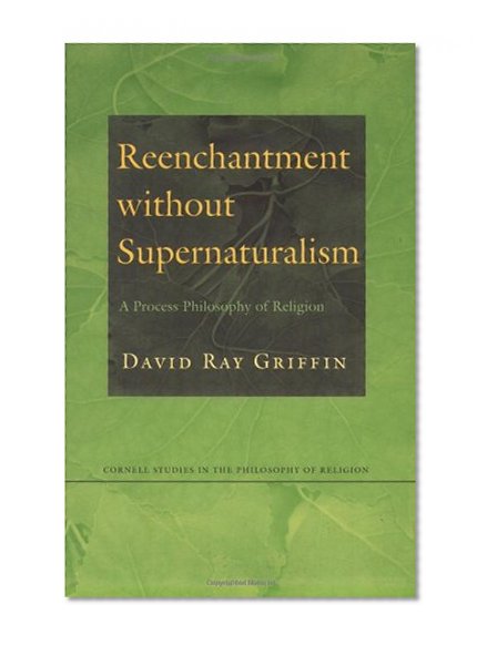 Reenchantment Without Supernaturalism: A Process Philosophy of Religion (Cornell Studies in the Philosophy of Religion)