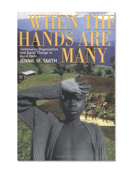 When the Hands Are Many: Community Organization and Social Change in Rural Haiti
