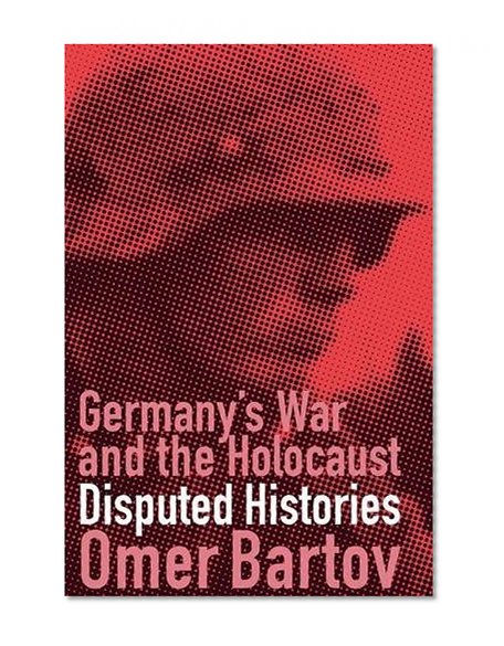 Germany's War and the Holocaust: Disputed Histories