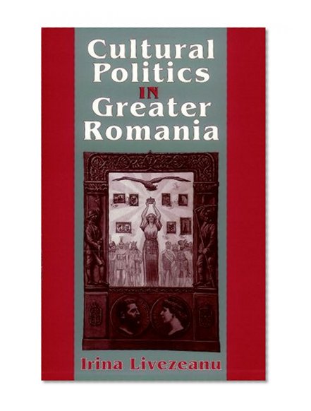 Cultural Politics in Greater Romania: Regionalism, Nation Building, and Ethnic Struggle, 1918-1930