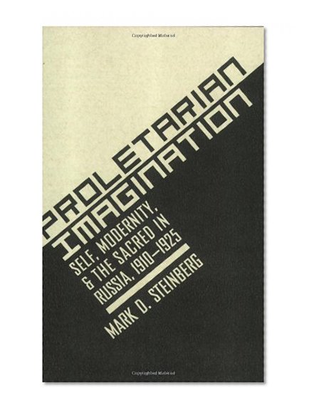 Proletarian Imagination: Self, Modernity, and the Sacred in Russia, 1910-1925