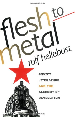 Flesh to Metal: Soviet Literature and the Alchemy of Revolution