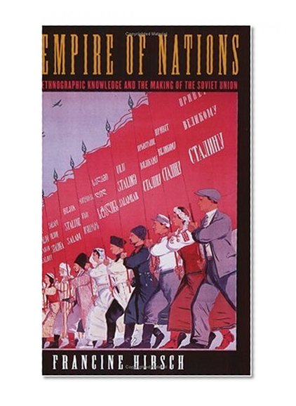 Empire of Nations: Ethnographic Knowledge and the Making of the Soviet Union (Culture and Society after Socialism)