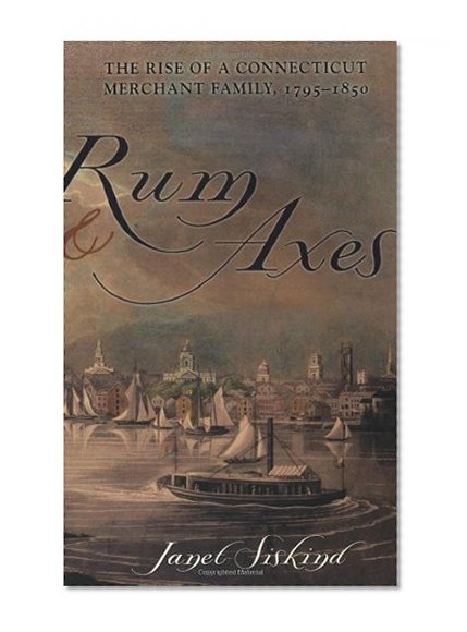 Rum and Axes: The Rise of a Connecticut Merchant Family, 1795-1850 (Anthropology of Contemporary Issues)