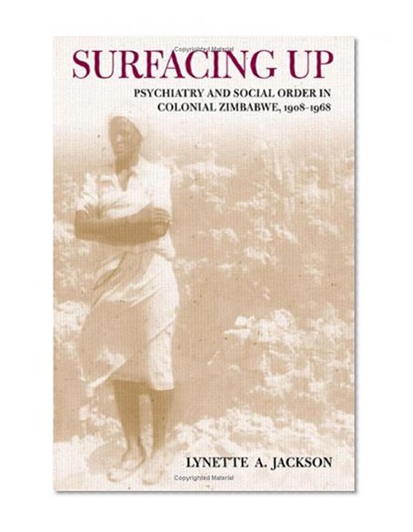 Surfacing Up: Psychiatry and Social Order in Colonial Zimbabwe, 1908-1968 (Cornell Studies in the History of Psychiatry)