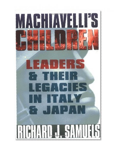 Machiavelli's Children: Leaders and Their Legacies in Italy and Japan