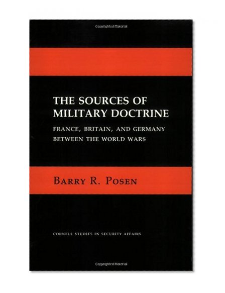 The Sources of Military Doctrine: France, Britain, and Germany Between the World Wars (Cornell Studies in Security Affairs)